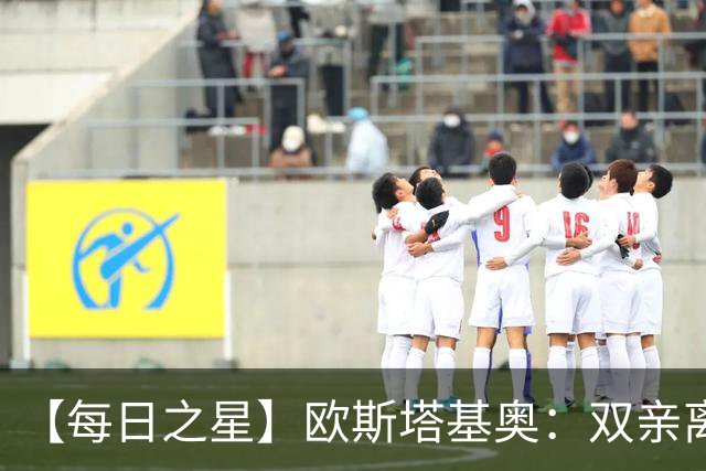 【每日之星】欧斯塔基奥：双亲离世重伤归来 绝杀制造荣誉时刻