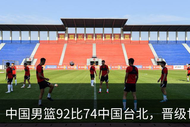 中国男篮92比74中国台北，晋级世预赛第二阶段