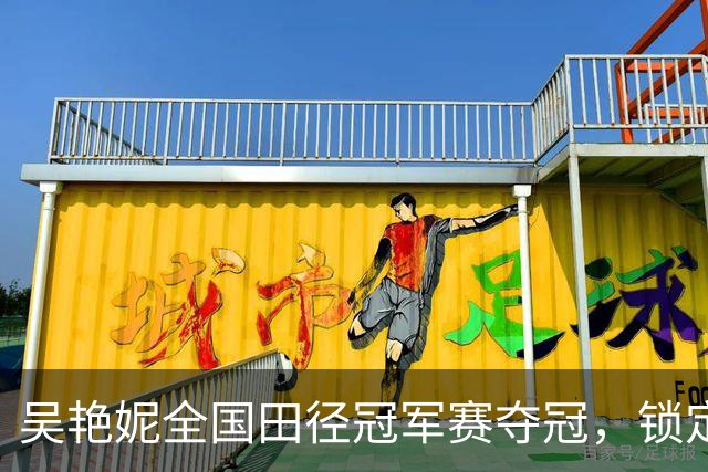 吴艳妮全国田径冠军赛夺冠，锁定亚运会参赛资格