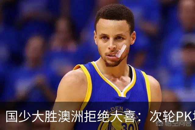 国少大胜澳洲拒绝大喜：次轮PK坦桑尼亚才是试金石
