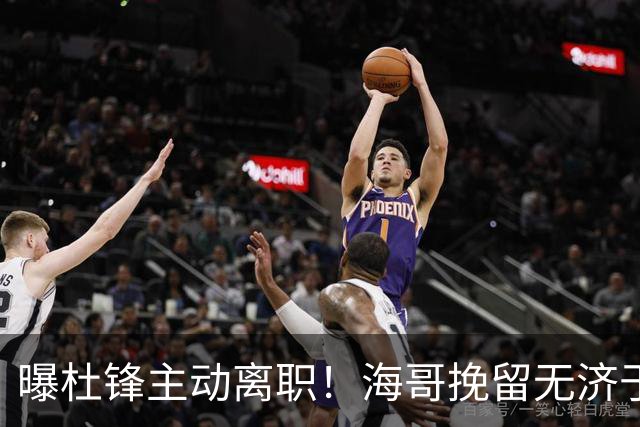 曝杜锋主动离职！海哥挽留无济于事 广东下赛季用外教 一人是大热门