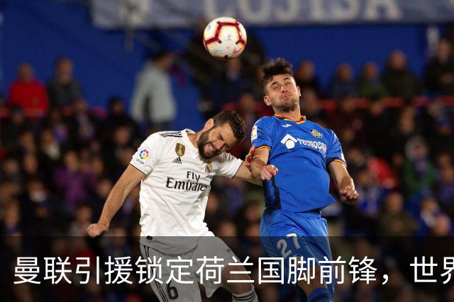 曼联引援锁定荷兰国脚前锋，世界杯3场3球，将成锋线支点完美答案