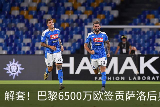 解套！巴黎6500万欧签贡萨洛后身价已跌至3000万，米兰7000万带走